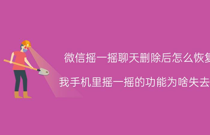 微信摇一摇聊天删除后怎么恢复 我手机里摇一摇的功能为啥失去了,怎么找回？